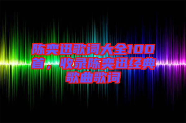陳奕迅歌詞大全100首，收錄陳奕迅經(jīng)典歌曲歌詞