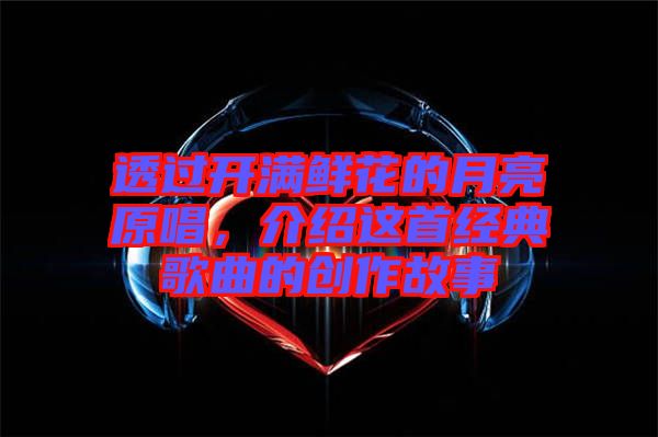 透過開滿鮮花的月亮原唱，介紹這首經(jīng)典歌曲的創(chuàng)作故事