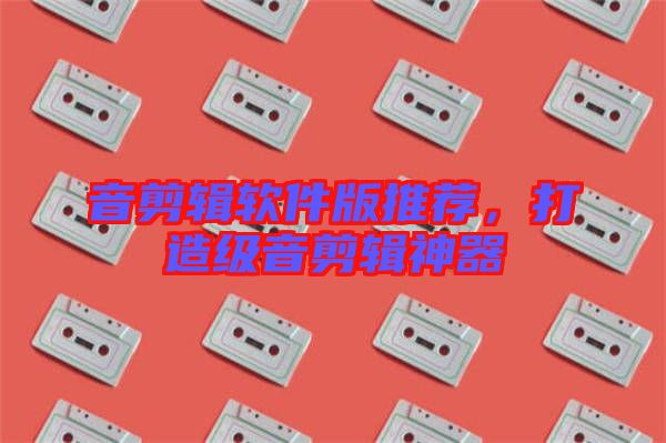 音剪輯軟件版推薦，打造級音剪輯神器