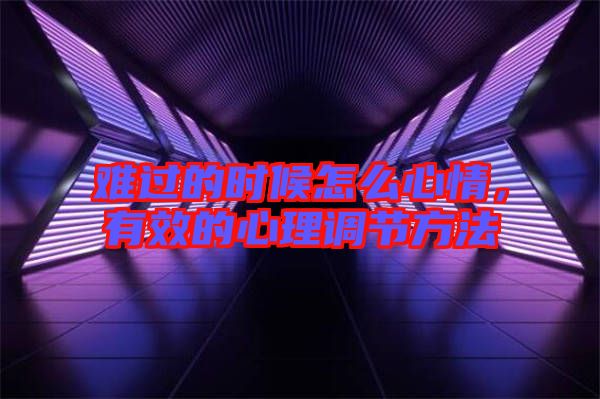 難過的時候怎么心情，有效的心理調節(jié)方法