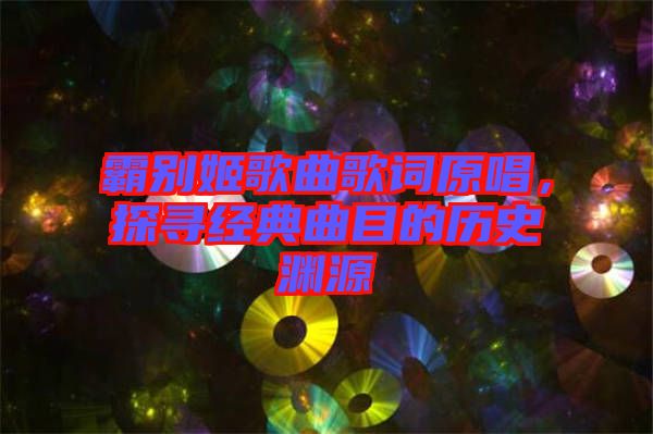 霸別姬歌曲歌詞原唱，探尋經典曲目的歷史淵源