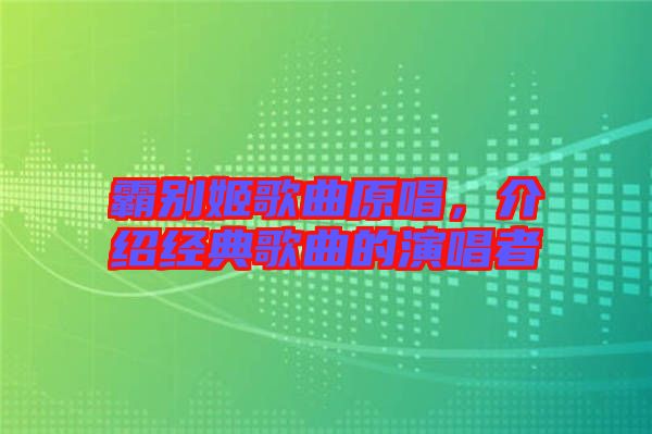 霸別姬歌曲原唱，介紹經(jīng)典歌曲的演唱者