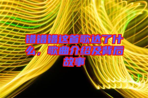 錯錯錯這首歌達(dá)了什么，歌曲介紹及背后故事