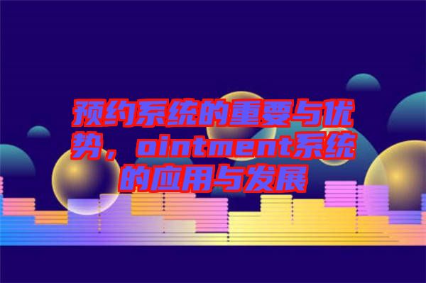 預(yù)約系統(tǒng)的重要與優(yōu)勢，ointment系統(tǒng)的應(yīng)用與發(fā)展