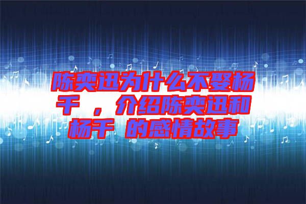 陳奕迅為什么不娶楊千嬅，介紹陳奕迅和楊千嬅的感情故事