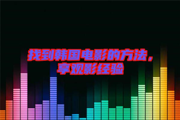 找到韓國(guó)電影的方法，享觀影經(jīng)驗(yàn)