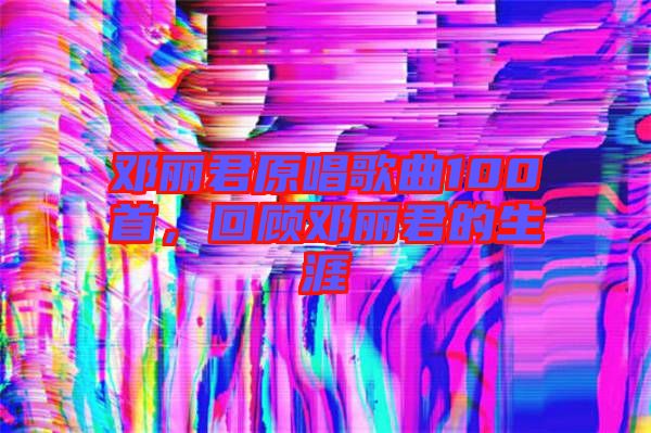 鄧麗君原唱歌曲100首，回顧?quán)圎惥纳? width=