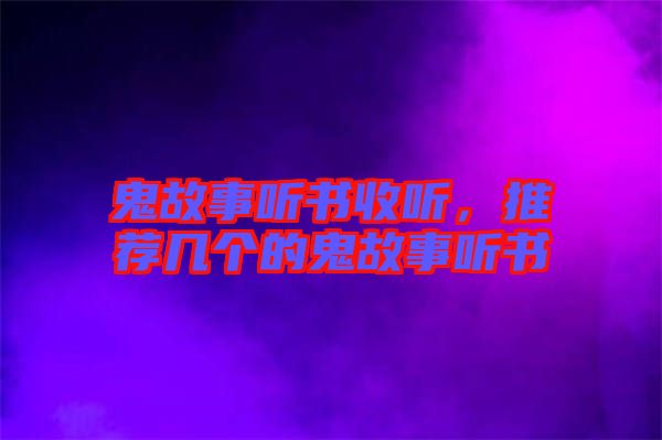 鬼故事聽書收聽，推薦幾個的鬼故事聽書