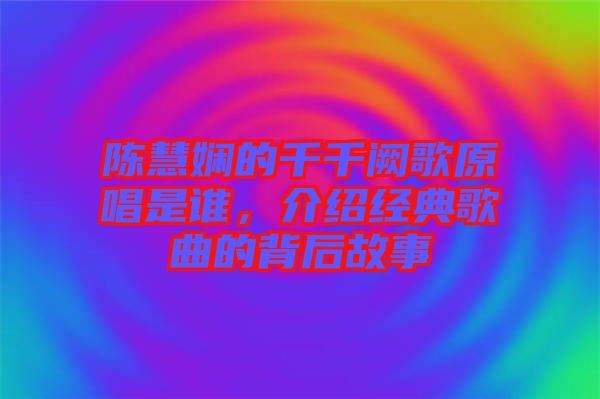 陳慧嫻的千千闕歌原唱是誰，介紹經(jīng)典歌曲的背后故事