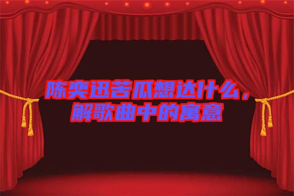 陳奕迅苦瓜想達(dá)什么，解歌曲中的寓意