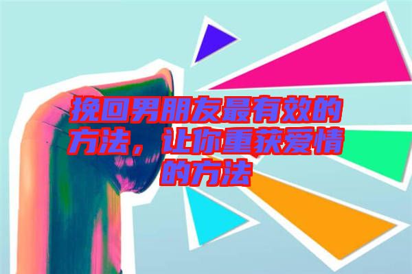 挽回男朋友最有效的方法，讓你重獲愛情的方法