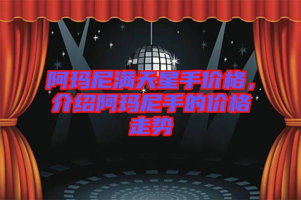 阿瑪尼滿天星手價格，介紹阿瑪尼手的價格走勢