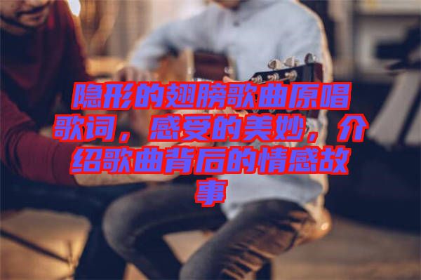 隱形的翅膀歌曲原唱歌詞，感受的美妙，介紹歌曲背后的情感故事