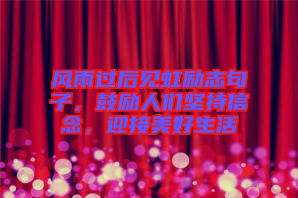 風雨過后見虹勵志句子，鼓勵人們堅持信念，迎接美好生活