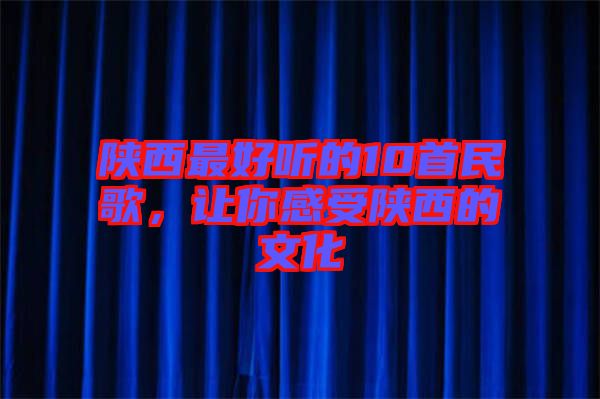 陜西最好聽的10首民歌，讓你感受陜西的文化