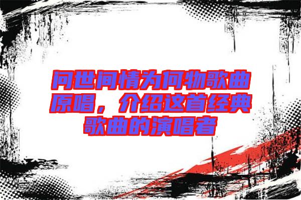 問世間情為何物歌曲原唱，介紹這首經(jīng)典歌曲的演唱者