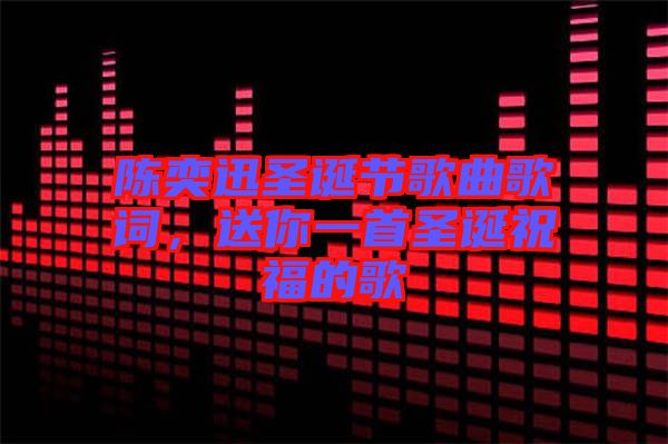 陳奕迅圣誕節(jié)歌曲歌詞，送你一首圣誕祝福的歌
