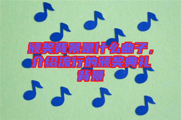 頒獎(jiǎng)背景是什么曲子，介紹流行的頒獎(jiǎng)典禮背景