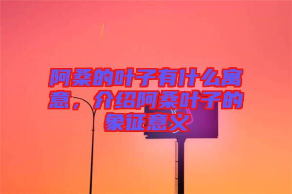 阿桑的葉子有什么寓意，介紹阿桑葉子的象征意義