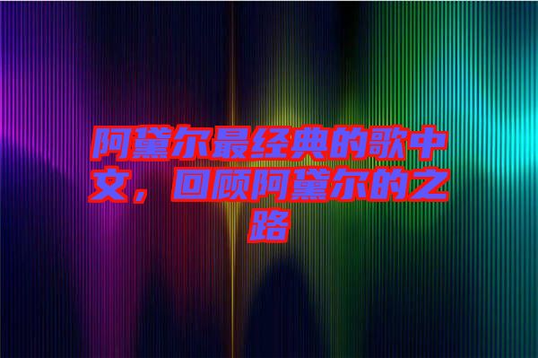 阿黛爾最經(jīng)典的歌中文，回顧阿黛爾的之路