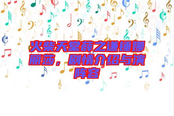 火柴天堂薛之謙錘娜麗莎，劇情介紹與演陣容