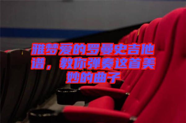 雅夢愛的羅曼史吉他譜，教你彈奏這首美妙的曲子