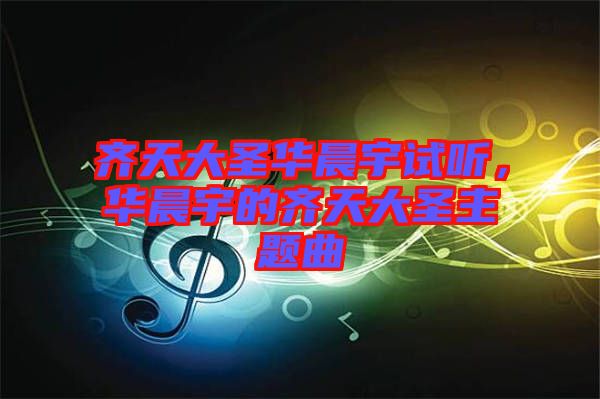 齊天大圣華晨宇試聽，華晨宇的齊天大圣主題曲