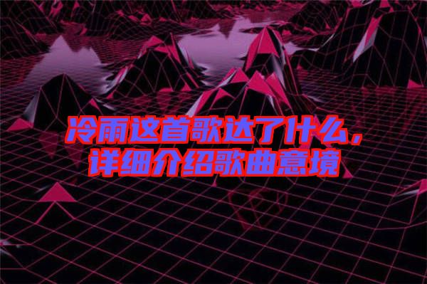 冷雨這首歌達了什么，詳細介紹歌曲意境