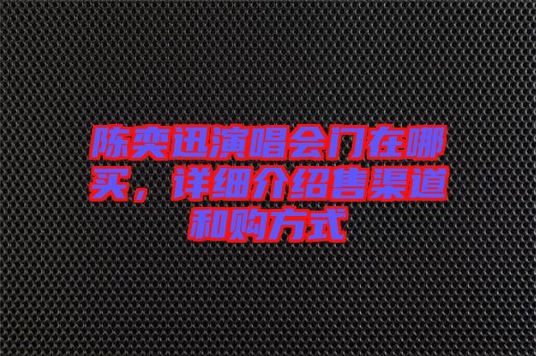 陳奕迅演唱會(huì)門在哪買，詳細(xì)介紹售渠道和購(gòu)方式
