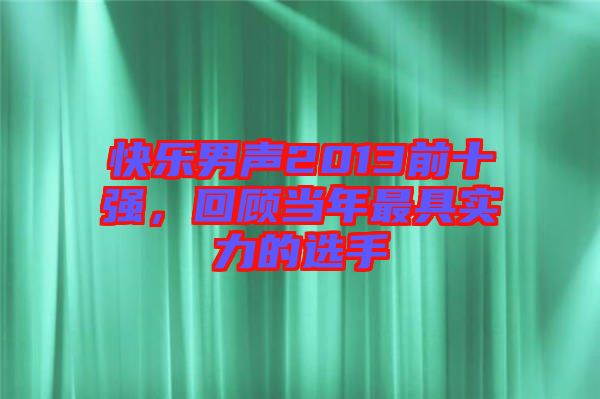 快樂男聲2013前十強，回顧當年最具實力的選手